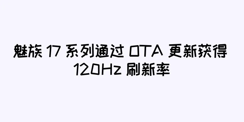 魅族 17 系列通过 OTA 更新获得 120Hz 刷新率