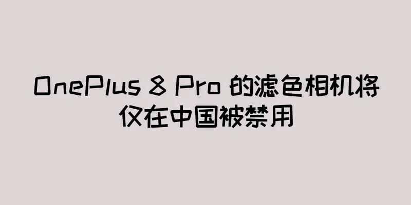 OnePlus 8 Pro 的滤色相机将仅在中国被禁用