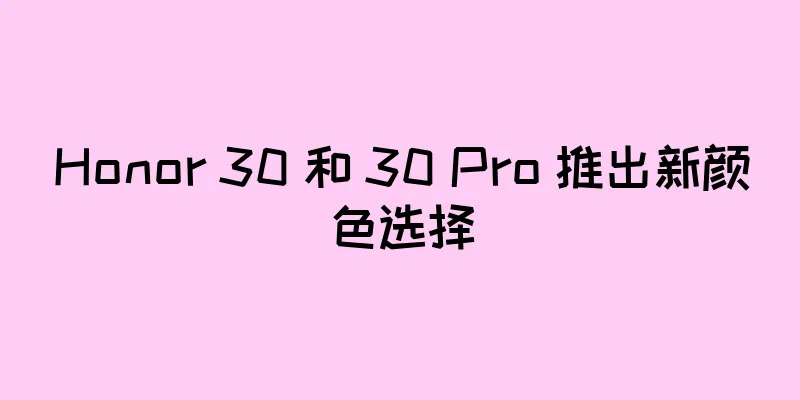 Honor 30 和 30 Pro 推出新颜色选择