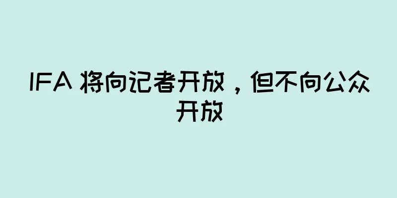 IFA 将向记者开放，但不向公众开放