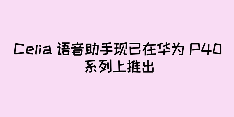 Celia 语音助手现已在华为 P40 系列上推出