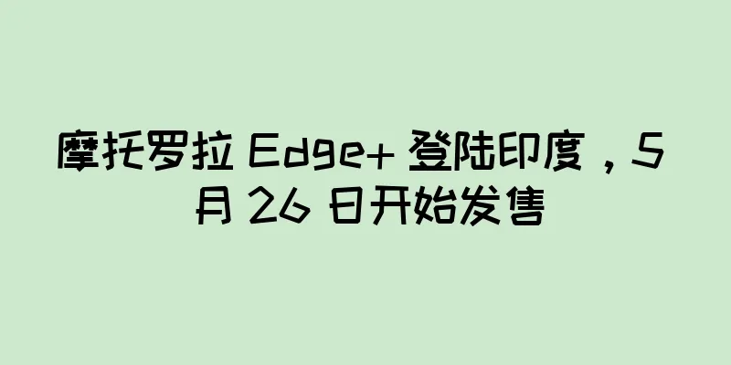 摩托罗拉 Edge+ 登陆印度，5 月 26 日开始发售