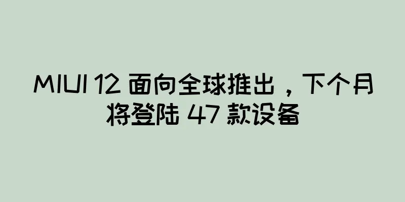 MIUI 12 面向全球推出，下个月将登陆 47 款设备