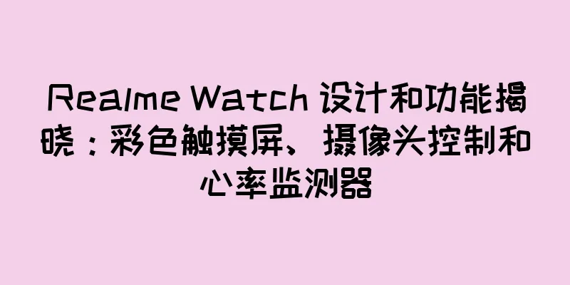 Realme Watch 设计和功能揭晓：彩色触摸屏、摄像头控制和心率监测器