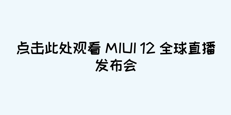 点击此处观看 MIUI 12 全球直播发布会