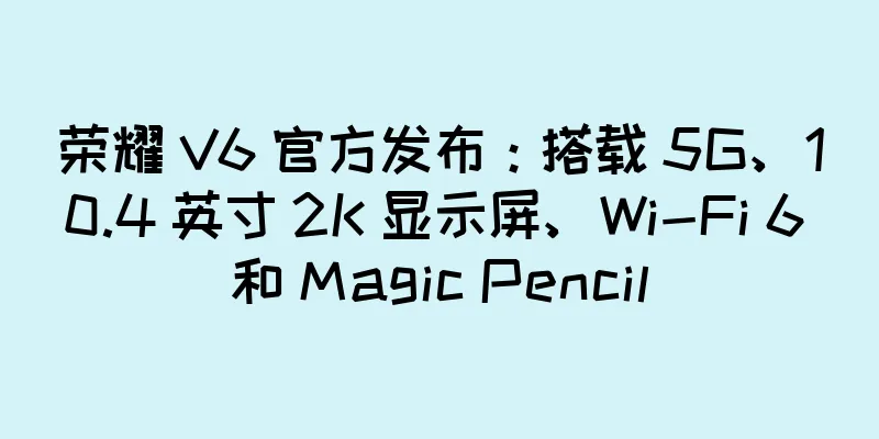 荣耀 V6 官方发布：搭载 5G、10.4 英寸 2K 显示屏、Wi-Fi 6 和 Magic Pencil
