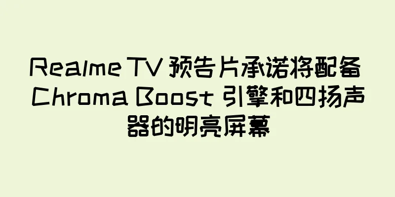 Realme TV 预告片承诺将配备 Chroma Boost 引擎和四扬声器的明亮屏幕
