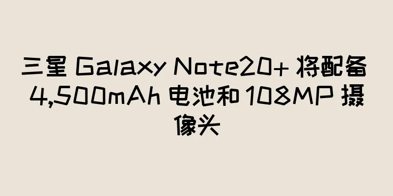 三星 Galaxy Note20+ 将配备 4,500mAh 电池和 108MP 摄像头
