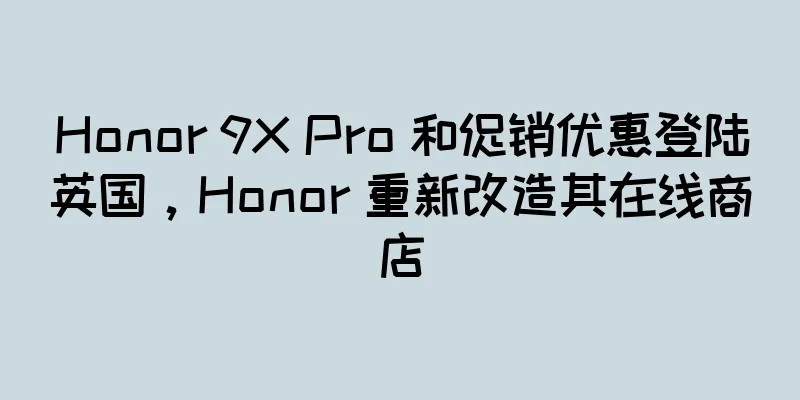 Honor 9X Pro 和促销优惠登陆英国，Honor 重新改造其在线商店
