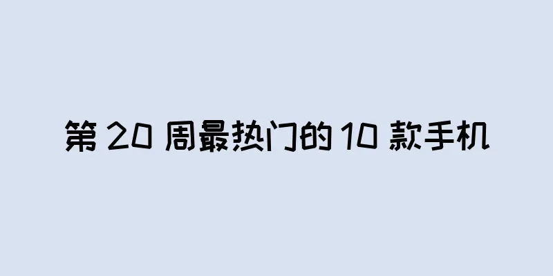第 20 周最热门的 10 款手机