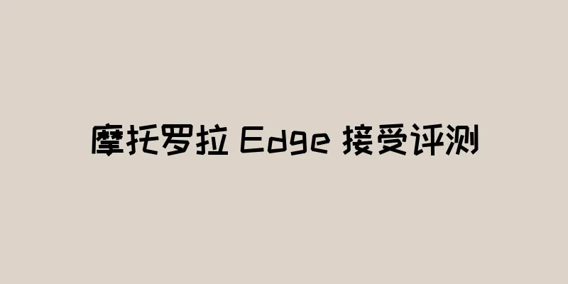 摩托罗拉 Edge 接受评测