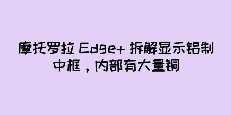 摩托罗拉 Edge+ 拆解显示铝制中框，内部有大量铜