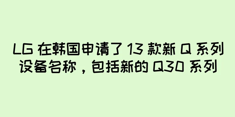LG 在韩国申请了 13 款新 Q 系列设备名称，包括新的 Q30 系列