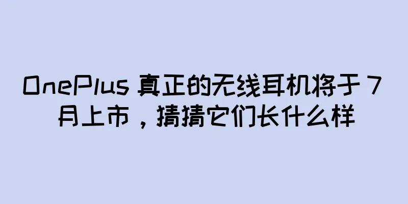 OnePlus 真正的无线耳机将于 7 月上市，猜猜它们长什么样