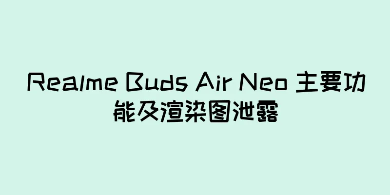 Realme Buds Air Neo 主要功能及渲染图泄露