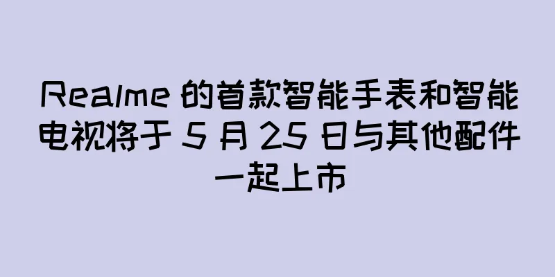 Realme 的首款智能手表和智能电视将于 5 月 25 日与其他配件一起上市