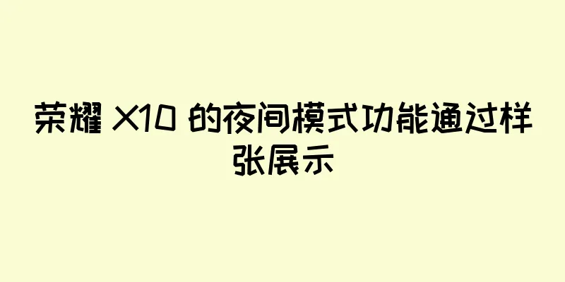 荣耀 X10 的夜间模式功能通过样张展示