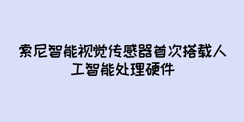 索尼智能视觉传感器首次搭载人工智能处理硬件