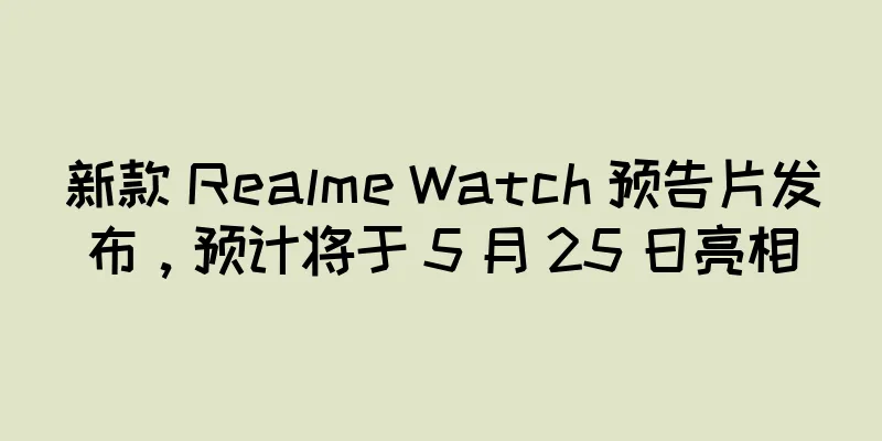 新款 Realme Watch 预告片发布，预计将于 5 月 25 日亮相