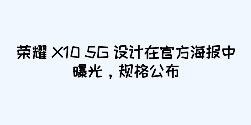 荣耀 X10 5G 设计在官方海报中曝光，规格公布