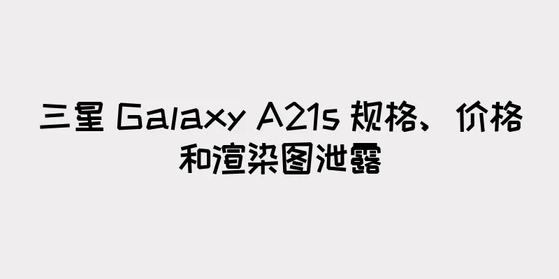 三星 Galaxy A21s 规格、价格和渲染图泄露