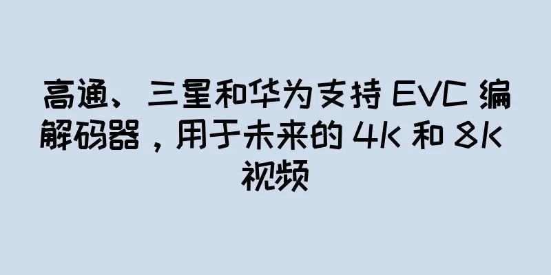 高通、三星和华为支持 EVC 编解码器，用于未来的 4K 和 8K 视频