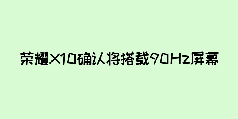 荣耀X10确认将搭载90Hz屏幕
