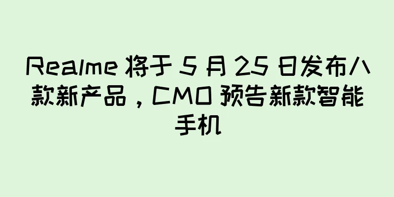 Realme 将于 5 月 25 日发布八款新产品，CMO 预告新款智能手机