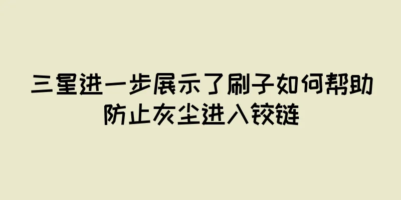 三星进一步展示了刷子如何帮助防止灰尘进入铰链