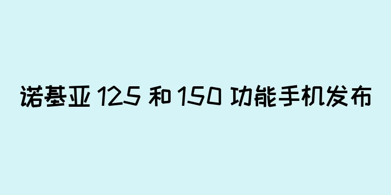 诺基亚 125 和 150 功能手机发布