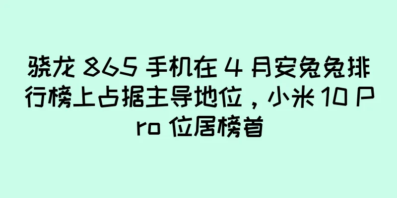 骁龙 865 手机在 4 月安兔兔排行榜上占据主导地位，小米 10 Pro 位居榜首