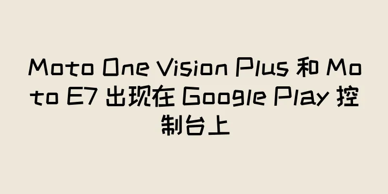 Moto One Vision Plus 和 Moto E7 出现在 Google Play 控制台上