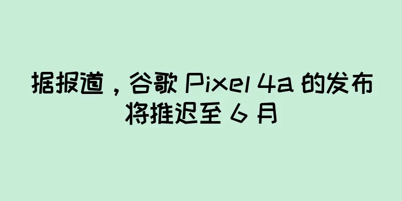 据报道，谷歌 Pixel 4a 的发布将推迟至 6 月