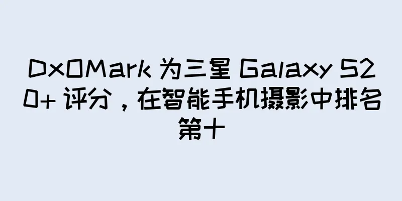 DxOMark 为三星 Galaxy S20+ 评分，在智能手机摄影中排名第十