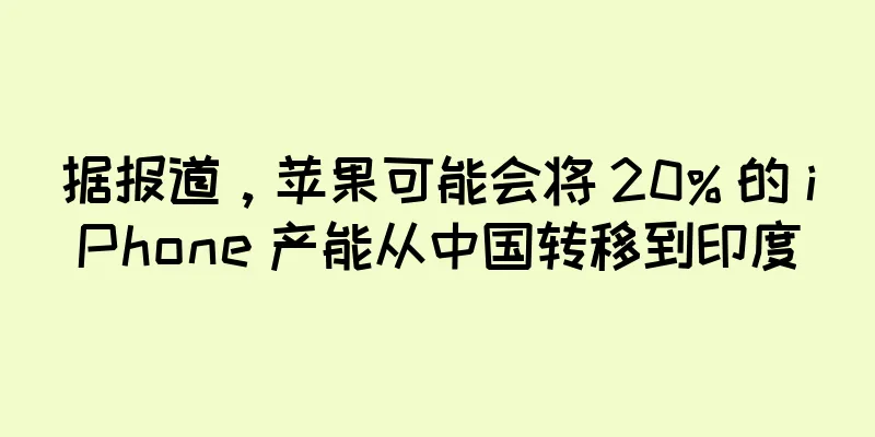 据报道，苹果可能会将 20% 的 iPhone 产能从中国转移到印度