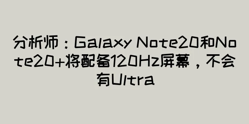 分析师：Galaxy Note20和Note20+将配备120Hz屏幕，不会有Ultra