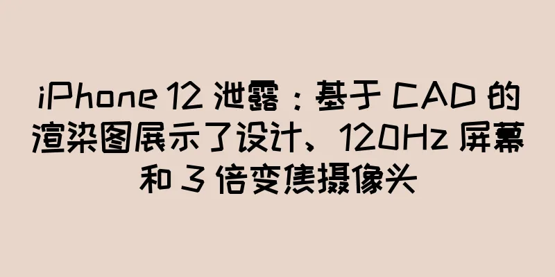 iPhone 12 泄露：基于 CAD 的渲染图展示了设计、120Hz 屏幕和 3 倍变焦摄像头