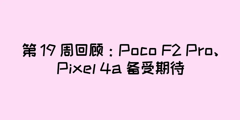 第 19 周回顾：Poco F2 Pro、Pixel 4a 备受期待