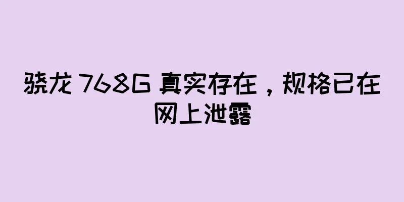 骁龙 768G 真实存在，规格已在网上泄露