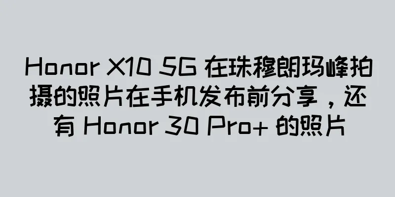 Honor X10 5G 在珠穆朗玛峰拍摄的照片在手机发布前分享，还有 Honor 30 Pro+ 的照片