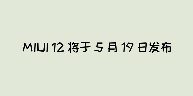 MIUI 12 将于 5 月 19 日发布