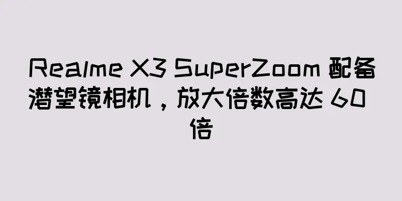 Realme X3 SuperZoom 配备潜望镜相机，放大倍数高达 60 倍