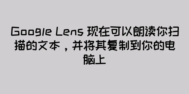 Google Lens 现在可以朗读你扫描的文本，并将其复制到你的电脑上
