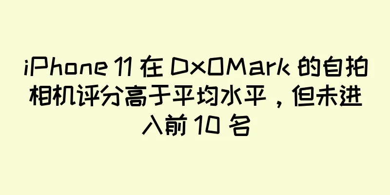 iPhone 11 在 DxOMark 的自拍相机评分高于平均水平，但未进入前 10 名