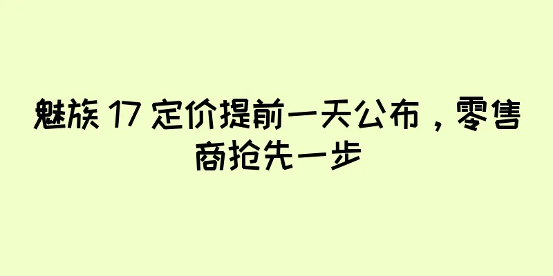 魅族 17 定价提前一天公布，零售商抢先一步