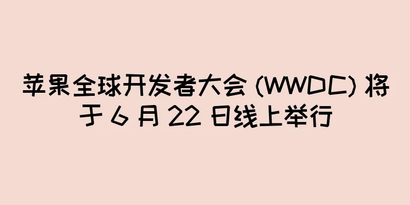 苹果全球开发者大会 (WWDC) 将于 6 月 22 日线上举行