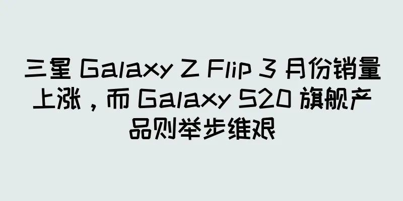 三星 Galaxy Z Flip 3 月份销量上涨，而 Galaxy S20 旗舰产品则举步维艰