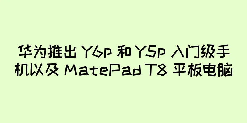 华为推出 Y6p 和 Y5p 入门级手机以及 MatePad T8 平板电脑