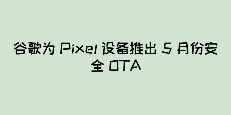 谷歌为 Pixel 设备推出 5 月份安全 OTA