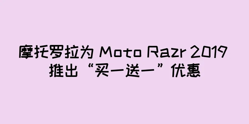摩托罗拉为 Moto Razr 2019 推出“买一送一”优惠